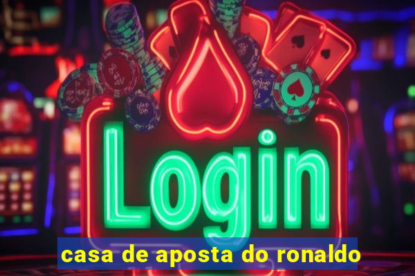 casa de aposta do ronaldo